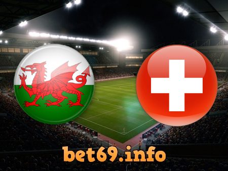 Soi kèo bóng đá Wales vs Thụy Sĩ – 20h00 – 12/06/2021